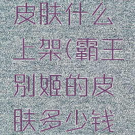 霸王别姬皮肤什么上架(霸王别姬的皮肤多少钱买的)