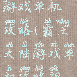 霸王大陆游戏单机攻略(霸王大陆游戏单机攻略视频)