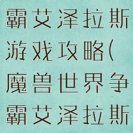 魔兽世界争霸艾泽拉斯游戏攻略(魔兽世界争霸艾泽拉斯联盟主城)