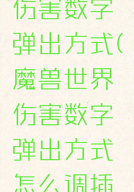 魔兽世界伤害数字弹出方式(魔兽世界伤害数字弹出方式怎么调插件)