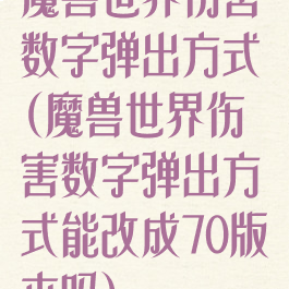 魔兽世界伤害数字弹出方式(魔兽世界伤害数字弹出方式能改成70版本吗)