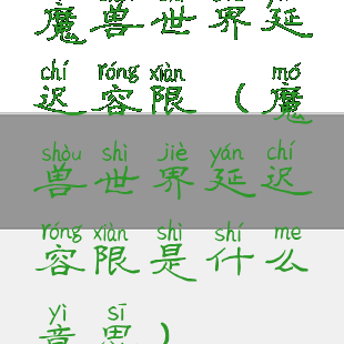 魔兽世界延迟容限(魔兽世界延迟容限是什么意思)