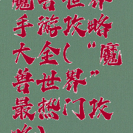 魔兽世界手游攻略大全(“魔兽世界”最热门攻略)