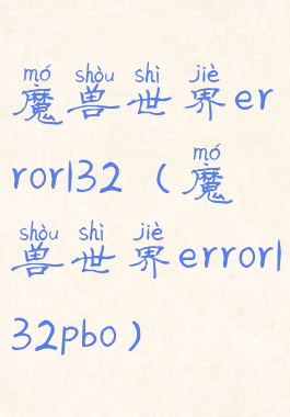 魔兽世界error132(魔兽世界error132pbo)