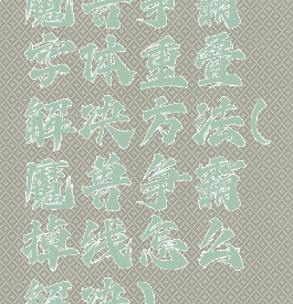 魔兽争霸字体重叠解决方法(魔兽争霸掉线怎么解决)