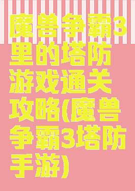 魔兽争霸3里的塔防游戏通关攻略(魔兽争霸3塔防手游)