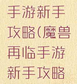 魔兽再临手游新手攻略(魔兽再临手游新手攻略图文)