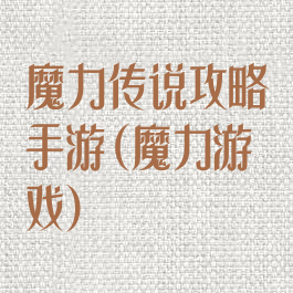 魔力传说攻略手游(魔力游戏)