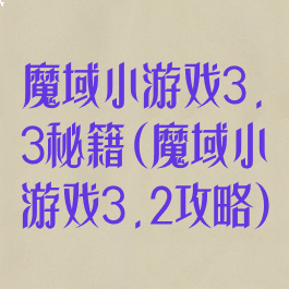 魔域小游戏3.3秘籍(魔域小游戏3.2攻略)