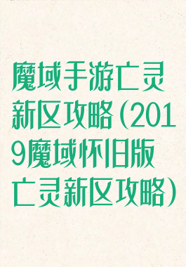 魔域手游亡灵新区攻略(2019魔域怀旧版亡灵新区攻略)