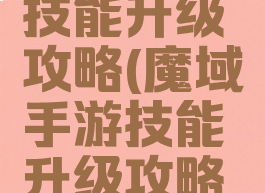 魔域手游技能升级攻略(魔域手游技能升级攻略视频)