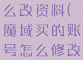 魔域游戏怎么改资料(魔域买的账号怎么修改资料)