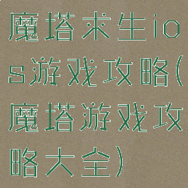 魔塔求生ios游戏攻略(魔塔游戏攻略大全)