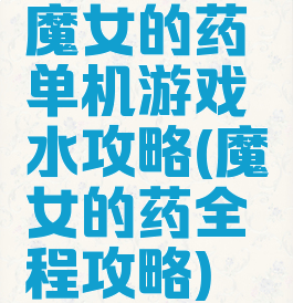 魔女的药单机游戏水攻略(魔女的药全程攻略)