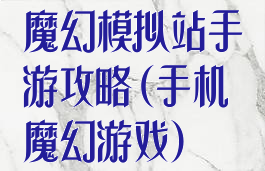 魔幻模拟站手游攻略(手机魔幻游戏)