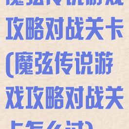 魔弦传说游戏攻略对战关卡(魔弦传说游戏攻略对战关卡怎么过)