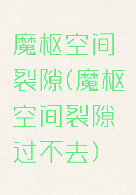 魔枢空间裂隙(魔枢空间裂隙过不去)