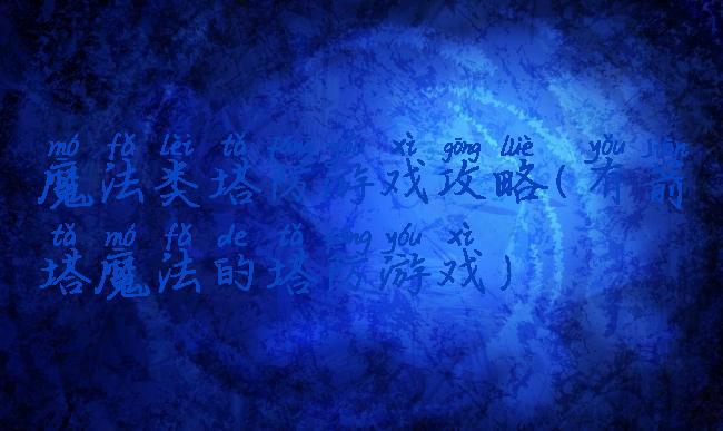 魔法类塔防游戏攻略(有箭塔魔法的塔防游戏)