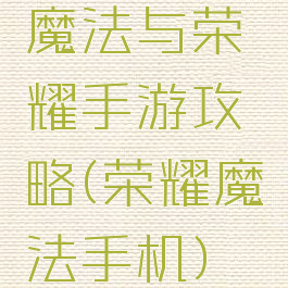 魔法与荣耀手游攻略(荣耀魔法手机)