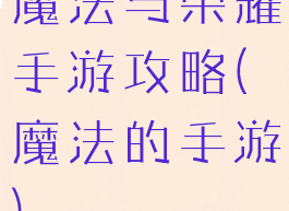 魔法与荣耀手游攻略(魔法的手游)