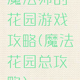 魔法师的花园游戏攻略(魔法花园总攻略)