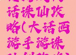 页游戏大话诛仙攻略(大话西游手游诛仙剑攻略)