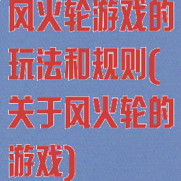 风火轮游戏的玩法和规则(关于风火轮的游戏)