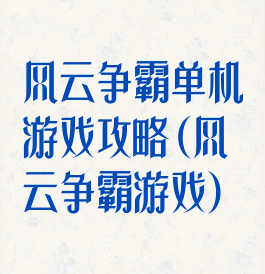 风云争霸单机游戏攻略(风云争霸游戏)