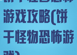 饼干怪兽恐怖游戏攻略(饼干怪物恐怖游戏)
