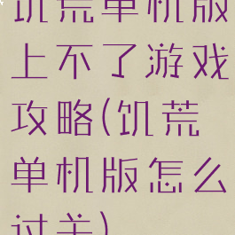 饥荒单机版上不了游戏攻略(饥荒单机版怎么过关)