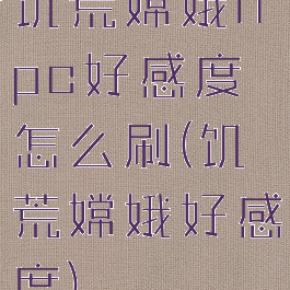 饥荒嫦娥npc好感度怎么刷(饥荒嫦娥好感度)
