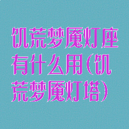 饥荒梦魇灯座有什么用(饥荒梦魇灯塔)