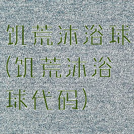 饥荒沐浴球(饥荒沐浴球代码)
