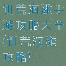 饥荒海滩手游攻略大全(饥荒海滩攻略)