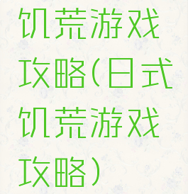 饥荒游戏攻略(日式饥荒游戏攻略)