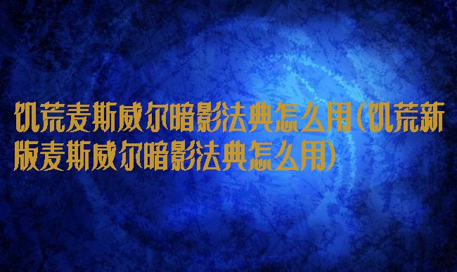 饥荒麦斯威尔暗影法典怎么用(饥荒新版麦斯威尔暗影法典怎么用)