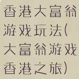 香港大富翁游戏玩法(大富翁游戏香港之旅)