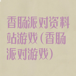 香肠派对资料站游戏(香肠派对游戏)