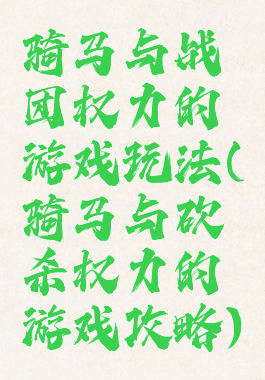 骑马与战团权力的游戏玩法(骑马与砍杀权力的游戏攻略)