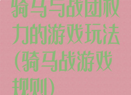 骑马与战团权力的游戏玩法(骑马战游戏规则)