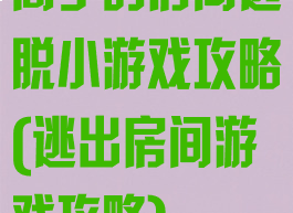 高手的房间逃脱小游戏攻略(逃出房间游戏攻略)