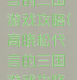 高晓松代言的三国游戏攻略(高晓松代言的三国游戏攻略视频)
