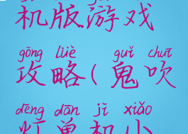 鬼吹灯单机版游戏攻略(鬼吹灯单机小游戏)