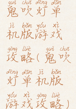 鬼吹灯单机版游戏攻略(鬼吹灯单机版游戏攻略)
