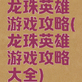 龙珠英雄游戏攻略(龙珠英雄游戏攻略大全)