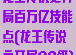 龙王传说之开局百万亿技能点(龙王传说之开局99级)