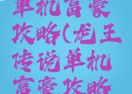 龙王传说单机富豪攻略(龙王传说单机富豪攻略大全)