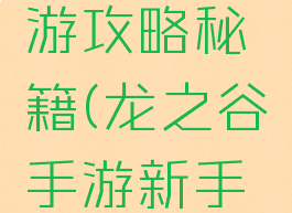 龙之谷手游攻略秘籍(龙之谷手游新手攻略)