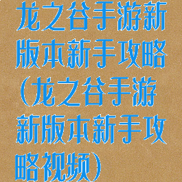 龙之谷手游新版本新手攻略(龙之谷手游新版本新手攻略视频)
