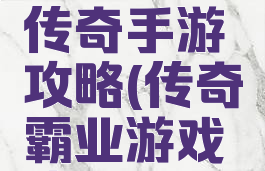 龙之霸业传奇手游攻略(传奇霸业游戏攻略)